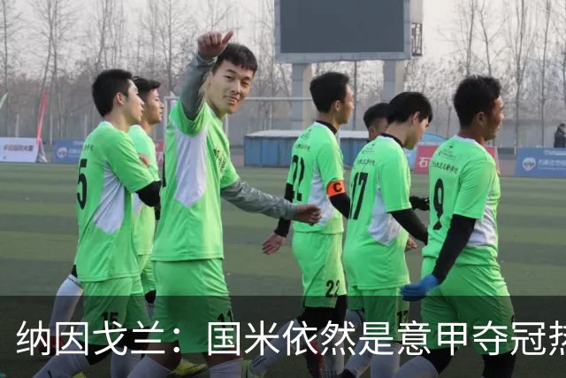 纳因戈兰：国米依然是意甲夺冠热门，这种强强对话对罗马是个考验